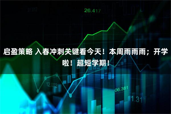 启盈策略 入春冲刺关键看今天！本周雨雨雨；开学啦！超短学期！