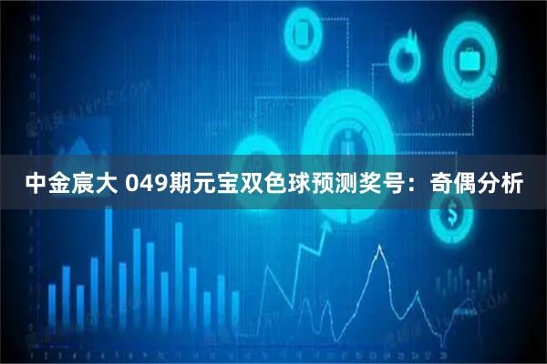 中金宸大 049期元宝双色球预测奖号：奇偶分析