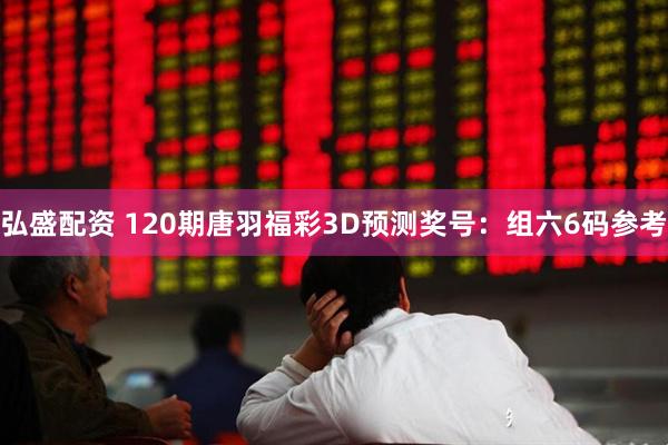 弘盛配资 120期唐羽福彩3D预测奖号：组六6码参考