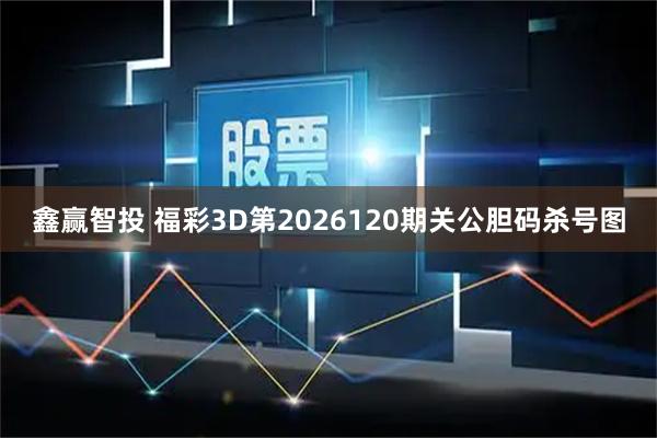 鑫赢智投 福彩3D第2026120期关公胆码杀号图
