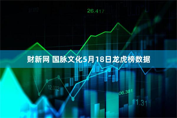 财新网 国脉文化5月18日龙虎榜数据