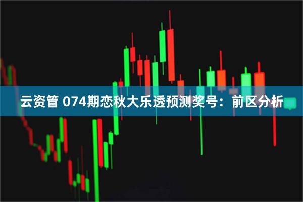 云资管 074期恋秋大乐透预测奖号：前区分析
