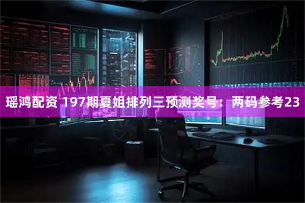 瑶鸿配资 197期夏姐排列三预测奖号：两码参考23
