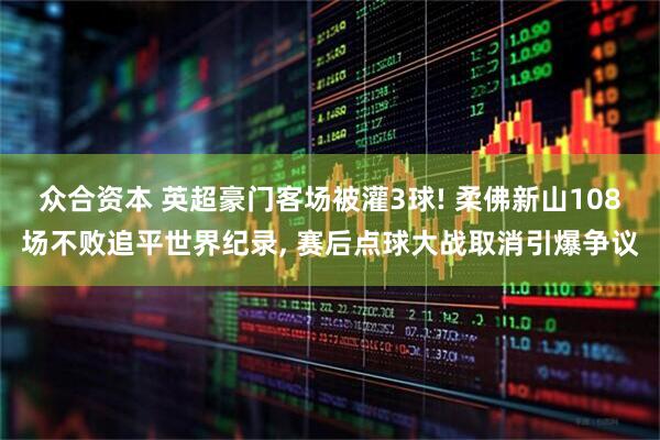 众合资本 英超豪门客场被灌3球! 柔佛新山108场不败追平世界纪录, 赛后点球大战取消引爆争议