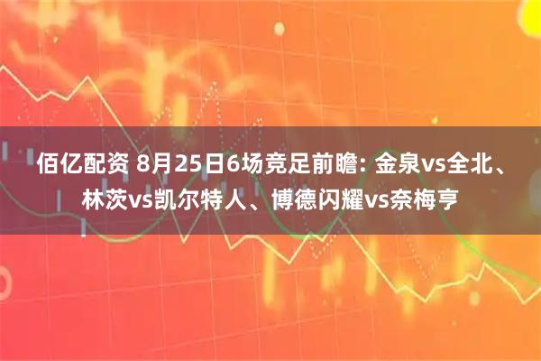 佰亿配资 8月25日6场竞足前瞻: 金泉vs全北、林茨vs凯尔特人、博德闪耀vs奈梅亨
